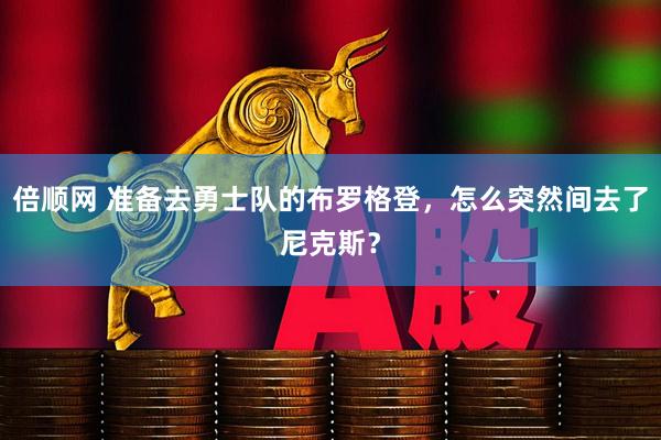 倍顺网 准备去勇士队的布罗格登，怎么突然间去了尼克斯？