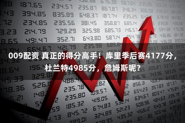 009配资 真正的得分高手！库里季后赛4177分，杜兰特4985分，詹姆斯呢？