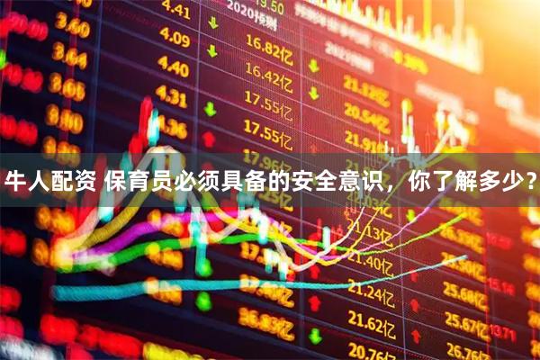 牛人配资 保育员必须具备的安全意识，你了解多少？