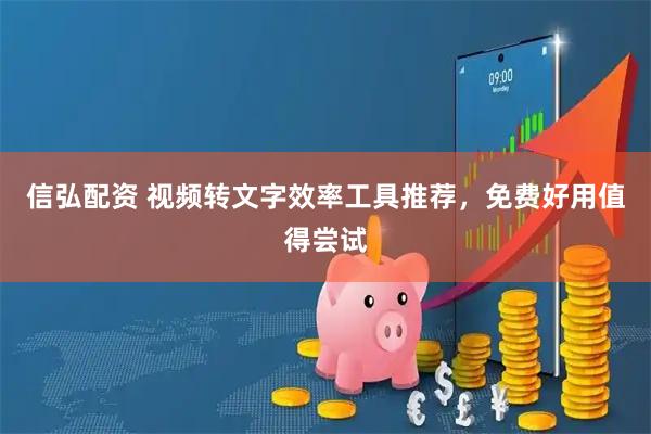 信弘配资 视频转文字效率工具推荐，免费好用值得尝试