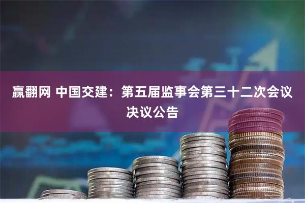 赢翻网 中国交建：第五届监事会第三十二次会议决议公告