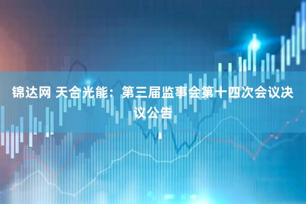 锦达网 天合光能：第三届监事会第十四次会议决议公告