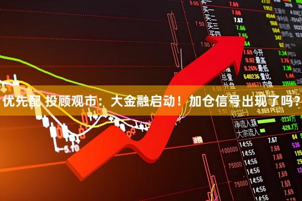 优先配 投顾观市：大金融启动！加仓信号出现了吗？