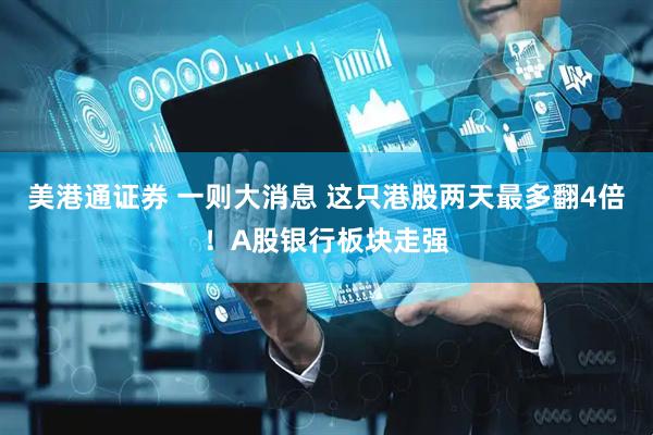 美港通证券 一则大消息 这只港股两天最多翻4倍！A股银行板块走强