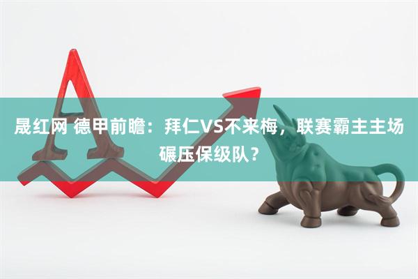 晟红网 德甲前瞻：拜仁VS不来梅，联赛霸主主场碾压保级队？