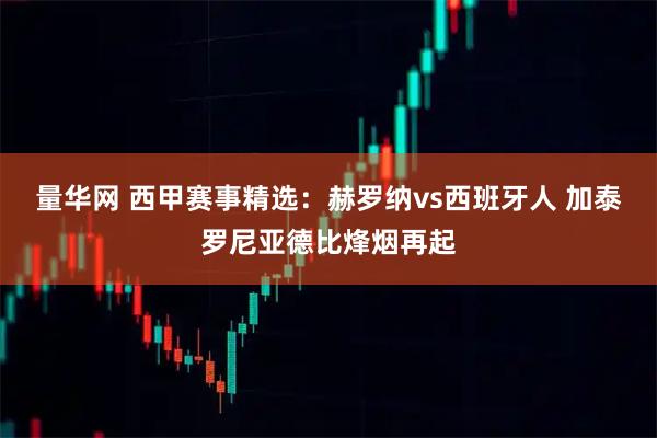 量华网 西甲赛事精选：赫罗纳vs西班牙人 加泰罗尼亚德比烽烟再起