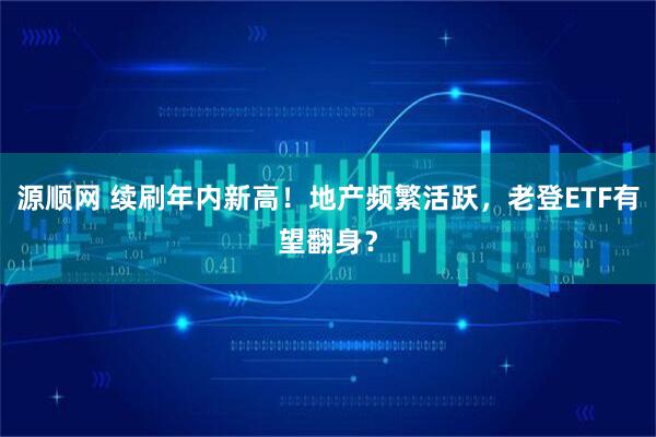 源顺网 续刷年内新高！地产频繁活跃，老登ETF有望翻身？