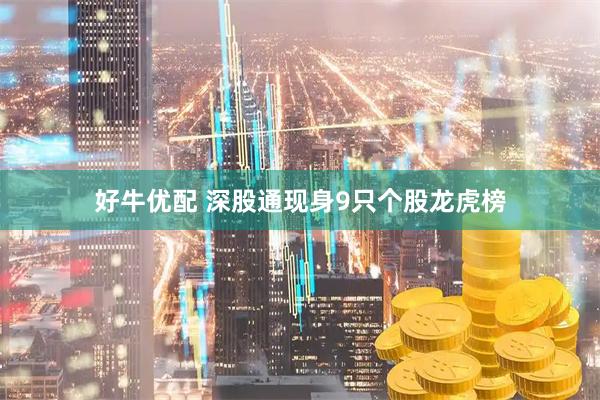 好牛优配 深股通现身9只个股龙虎榜