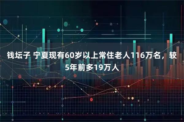 钱坛子 宁夏现有60岁以上常住老人116万名,较5年前多19万人