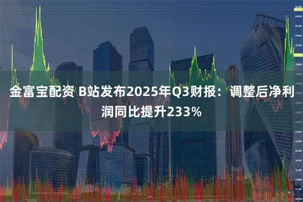 金富宝配资 B站发布2025年Q3财报：调整后净利润同比提升233%