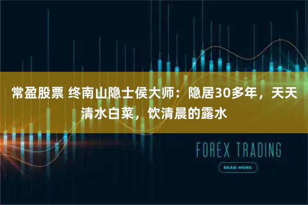 常盈股票 终南山隐士侯大师：隐居30多年，天天清水白菜，饮清晨的露水