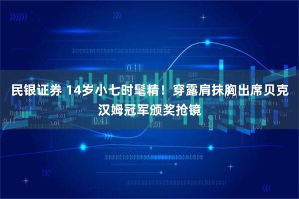 民银证券 14岁小七时髦精!穿露肩抹胸出席贝克汉姆冠军颁奖抢镜