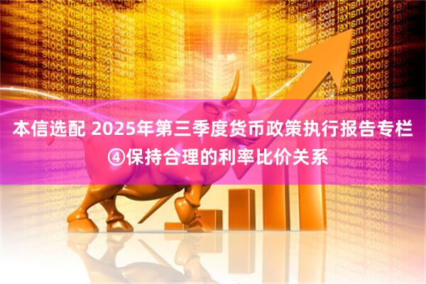 本信选配 2025年第三季度货币政策执行报告专栏 ④保持合理的利率比价关系