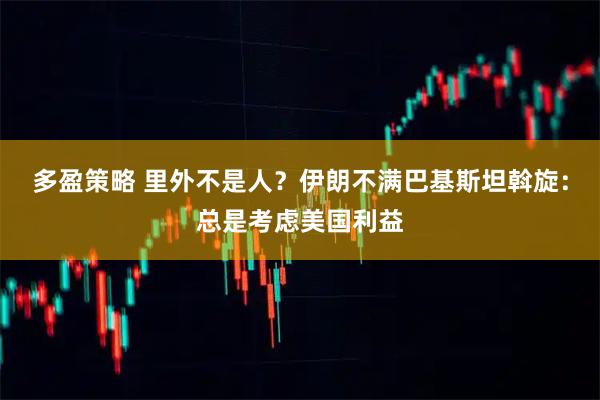 多盈策略 里外不是人？伊朗不满巴基斯坦斡旋：总是考虑美国利益