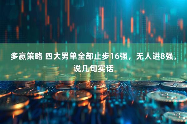 多赢策略 四大男单全部止步16强，无人进8强，说几句实话